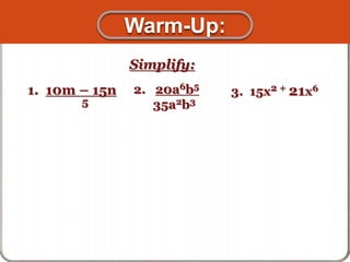 1. 10m – 15n
5
Simplify:
2. 20a6b5
35a2b3
3. 15x2 + 21x6
Warm-Up:
 