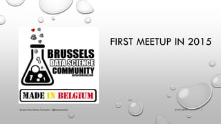 FIRST MEETUP IN 2015
27/01/2015 1Brussels Data Science Community | @datasciencebe
 