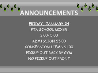 FRIDAY, JANUARY 24
PTA SCHOOL MIXER
3:00- 5:00
ADMISSION $5.00
CONCESSION ITEMS $1.00
PICKUP OUT BACK BY GYM
NO PICKUP OUT FRONT
 