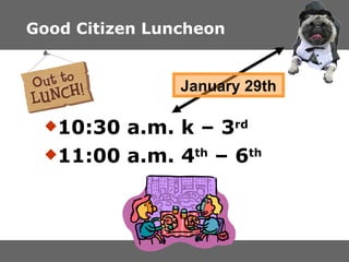 Good Citizen Luncheon 10:30 a.m. k – 3 rd 11:00 a.m. 4 th  – 6 th   January 29th 