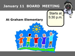 January 11  BOARD  MEETING At Graham Elementary Starts at 5:30 p.m. 