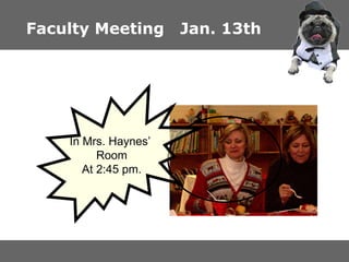 Faculty Meeting  Jan. 13th In Mrs. Haynes’  Room At 2:45 pm. 