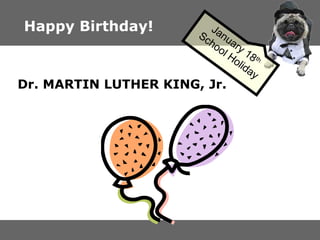 Happy Birthday! Dr. MARTIN LUTHER KING, Jr. January 18 th School Holiday 