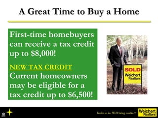 A Great Time to Buy a Home First-time homebuyers can receive a tax credit up to $8,000! NEW TAX CREDIT Current homeowners ...