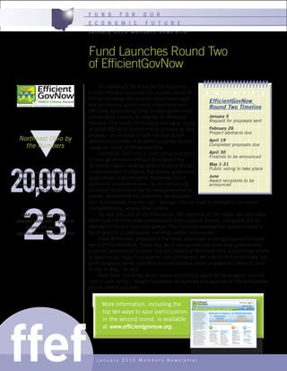 F U N D        F O R      O U R
                                    E C O N O M I C            F U T U R E
                                    January 2010 Members Newsletter




                                    Fund Launches Round Two
                                    of EfficientGovNow
                                          On January 5, the Fund for Our Economic
                                    Future officially launched the second round of            S    M    T W T         F    S
                                    EfficientGovNow, the program that encourages
                                                                                                EfficientGovNow
                                    and accelerates government cooperation and                  Round Two Timeline
                                    efficiency by providing funds to local government
                                    collaboration projects as selected by Northeast             January 5
                                                                                                Request for proposals sent
                                    Ohioans. This round, the Fund is offering as much
                                    as $330,000 to be shared among as many as four              February 26
                                                                                                Project abstracts due
                                    projects – an increase in both the total dollars
  Northeast Ohio by                 offered and number of projects supported by the             April 19
    the Numbers                     inaugural round of EfficientGovNow.
                                                                                                Completed proposals due

                                          Currently, the Fund is conducting outreach            April 30
                                                                                                Finalists to be announced
                                    to local government officials throughout the




20,000
                                    16-county region, seeking ideas and plans for the           May 1-31
                                                                                                Public voting to take place
Playaway, the audio book device     implementation of projects that reduce government
                                    expenditures and strengthen Northeast Ohio’s                June
 from Solon startup Findaway,
                                                                                                Award recipients to be
currently circulates in more than   economic competitiveness. To be considered,                 announced
        20,000 libraries            proposals must involve two or more governmental
                                    entities, demonstrate the potential to be replicated




   23
                                    and demonstrate how the cost “savings” will be used to strengthen economic
                                    competitiveness, among other criteria.
   GAR Foundation of Akron                As was the case in the first round, the residents of the region will ultimately
awarded $906,000 in grants to       determine the three best collaborations from a pool of finalists, and grants will be
     support 23 nonprofit           awarded to the top three vote getters. The Fund has reserved the option to award a
organizations in Northeast Ohio     fourth grant to a collaboration involving smaller communities.
                                          Brad Whitehead, president of the Fund, anticipates a strong response to round
                                    two of EfficientGovNow. “Every day, we’re seeing more and more local governments
                                    propose collaboration projects, and the citizens of Northeast Ohio support their efforts
                                    to advance our region’s economic competitiveness. We look for this to translate into
                                    great proposals being submitted and tremendous citizen engagement when it’s time
                                    to vote in May,” he said.
                                          Kent State University, which serves as the fiscal agent for the program, and the
                                    John S. and James L. Knight Foundation are partners and sponsors of EfficientGovNow
                                    and its related activities.


                                          More information, including the
                                          top ten ways to spur participation




ffef
                                          in the second round, is available
                                          at www.efficientgovnow.org.




                                       January 2010 Members Newsletter
 