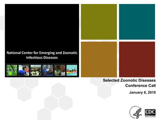 National Center for Emerging and Zoonotic Infectious Diseases (proposed) 1 Selected Zoonotic Diseases  Conference Call January 6, 2010 