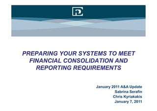 CONVERGENCE ACCOUNTING:
IMPACT ON INFORMATION TECHNOLOGY
PREPARING YOUR SYSTEMS TO MEET
  FINANCIAL CONSOLIDATION AND
    REPORTING REQUIREMENTS


                     January 2011 A&A Update
                               Sabrina Serafin
                              Chris Kyriakakis
                               January 7, 2011
 
