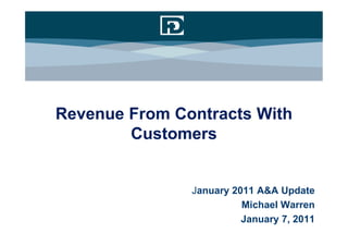 Revenue From Contracts With
        Customers


               January 2011 A&A Update
                         Michael Warren
                         January 7, 2011
 