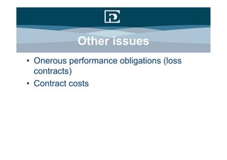 Other issues
• Onerous performance obligations (loss
  contracts)
• Contract costs
 