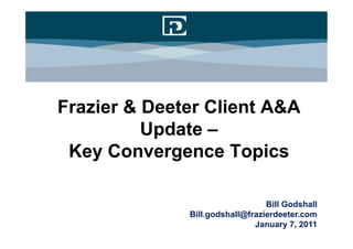 Frazier & Deeter Client A&A
          Update –
 Key Convergence Topics

                                 Bill Godshall
              Bill.godshall@frazierdeeter.com
                              January 7, 2011
 