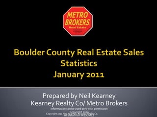 Boulder County Real Estate Sales StatisticsJanuary 2011 Prepared by Neil Kearney Kearney Realty Co/ Metro Brokers Information can be used only with permission Copyright 2010 All data from IRES, MLS Copyright 2011 Neil Kearney, Kearney Realty Co. 