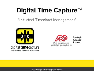 Digital Time Capture “ Industrial Timesheet Management” www.digitaltimecapture.com TM Strategic  Alliance Partner 
