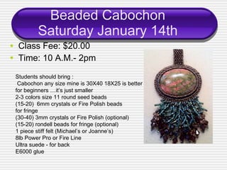 Beaded Cabochon Saturday January 14th <ul><li>Class Fee: $20.00 </li></ul><ul><li>Time: 10 A.M.- 2pm </li></ul>Students sh...