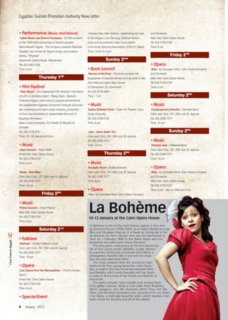 Egyptian Tourism Promotion Authority News letter


                    •	Performance	(Music	and	Dance)                              Chinese New Year Festival - Celebrating the Year   and Orchestra
                     Indian Music and Dance Company - On the occasion           of the Dragon; Lion Dancing, Cultural Fashion       Main Hall, Cairo Opera House.
                    of the 150th birth anniversary of Nobel Laureate            show and an authentic Asian food market.            Tel: (02) 2739 0132
                    Rabindranath Tagore. The company presents Rabindra          Community Services Association, 4 Rd 21, Maadi      Time: 8 pm
                    Sangeet, also known as Tagore songs, and a dance            Time: 10 am to 4 pm
                    drama, “Shyama”                                                                                                                 Friday 27th
                    Alexandria Opera House, Alexxandria                                        Sunday 2        2nd

                    Tel: (03 2480 0138                                                                                              •	Opera	
                    Time: 8 pm                                                  •	Book	Launch	                                       Aida - by Guissepe Verdi. Cairo Opera Company
                                                                                 Heroes of the Past - The book contains the         and Orchestra
                                     Thursday 19th                              biographies of popular heroes such as Juha or Abu   Main Hall, Cairo Opera House.
                                                                                Zeid Hilali and eight other heroes.                 Tel: (02) 2739 0132
                    •	Film	Festival                                             8 Champollion St. Downtown.                         Time: 8 pm
                     “Asly Masri” - An independent film festival in the frame   Tel: (02) 2578 4494.
                    of a EU co-funded project: Rising Stars - Itinerant         Time: 7 pm                                                        Saturday 28th
                    Cinema in Egypt, which aims to support and enhance
                    the independent Egyptian production through documen-        •	Music	                                            •	Music
                    tary workshops and open public lectures, production          Opera Children Choir - Open Air Theater, Cairo      Contemporary Oriental - Cairokee Band
                    of short documentaries to disseminate the work of           Opera Grounds.                                      Cairo Jazz Club, 197, 26th July St. Agouza
                    Egyptian filmmakers                                         Tel: (02) 2739 0132                                 Tel: (02) 3346 1071
                    Italian Cultural Institute, 3 El Sheikh El Marsafy St.      Time: 8 pm                                          Time: 10 pm
                    Zamalek
                    Tel: (02) 2735 8791                                          Jazz - Amro Salah Trio                                            Sunday 29th
                    Time: 19 - 22 January at 6 pm                               Cairo Jazz Club, 197, 26th July St. Agouza
                                                                                Tel: (02) 3346 1071                                 •	Music
                    •	Music	                                                    Time: 10 pm                                          Oriental Jazz - Eftekasat Band
                     Jazz Concert - Yehia Khalil.                                                                                   Cairo Jazz Club, 197, 26th July St. Agouza
                    Small Hall, Cairo Opera House.                                            Thursday 26th                         Tel: (02) 3346 1071
                    Tel: (02) 2739 0132                                                                                             Time: 10 pm
                    Time: 8 pm                                                  •	Music
                                                                                 Acoustic Rock - Scjiela Scribner                   •	Opera	
                     Blues - Bad Mojo                                           Cairo Jazz Club, 197, 26th July St. Agouza           Aida - by Guissepe Verdi. Cairo Opera Company
                    Cairo Jazz Club, 197, 26th July St. Agouza                  Tel: (02) 3346 1071                                 and Orchestra
                    Tel: (02) 3346 1071                                         Time: 8 pm                                          Main Hall, Cairo Opera House.
                    Time: 10 pm                                                                                                     Tel: (02) 2739 0132
                                                                                •	Opera	                                            Time: 8 pm. Also on 30th and 31st
                                       Friday 20th                              Aida - by Guissepe Verdi. Cairo Opera Company




                                                                                 La Bohème
                    •	Music	
                     Piano Concert - Omar Khairat
                    Main Hall, Cairo Opera House.
                    Tel: (02) 2739 0132                                         10-13 January at the Cairo Opera House
                    Time: 8 pm
                                                                                 La Boheme is one of the most famous operas in four acts
                                     Saturday 21st                               by Giacomo Puccini (1858-1924), to an Italian libretto by Luigi
                                                                                 Illica and Giuseppe Giacosa. It is based on Scenes de la Vie
                                                                                 de Boheme by Henri Murger and was ﬁrst performed in
                    •	Folklore                                                   Turin on 1 February 1896 at the Teatro Regio and con-
Live Colors Egypt




                     Basheer - Modern folkloric music                            ducted by the well-known Arturo Toscanini.
                                                                                     The story gives a real picture of the Paris Bohemian
                    Cairo Jazz Club, 197, 26th July St. Agouza                   life of four young artists, (Rodolfo; a poet, Marcel-
                    Tel: (02) 3346 1071                                          lo; a painter, Schaunard; a musician and Colline, a
                    Time: 10 pm                                                  philosopher). Rodolfo falls in love with his neigh-
                                                                                 bor, the poor seamstress Mimi.
                                                                                     The music presents both the humorous high
                    •	Opera	                                                     spirits of the four young bohemian male charac-
                     Live Opera from the Metropolitan - The Enchanted            ters, as well as the new found love between Mimi
                                                                                 and Rodolfo, which ends miserably with her death,
                    Island.                                                      in spite of all the trials of her friends and Rodolfo to
                    Small Hall, Cairo Opera House.                               rescue her.
                    Tel: (02) 2739 0132                                              The opera includes many notable arias among them:
                                                                                 (Che gelida manina), What a Cold Little Hand (Rodolfo),
                    Time: 8 pm                                                   Mimi’s gorgeous aria (Mi chiamano Mimi) They Call Me
                                                                                 Mimi, and Musetta’s showpiece aria, (Quando m’en vo), When
                    •	Special	Event	                                             I Go Along, a meltingly beautiful waltz, which reaches a fan-
                                                                                 tastic climax for Musetta and all of the soloists.

                    6    January . 2012
 