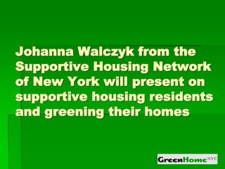 Johanna Walczyk from the
Supportive Housing Network
of New York will present on
supportive housing residents
and greening their homes
 