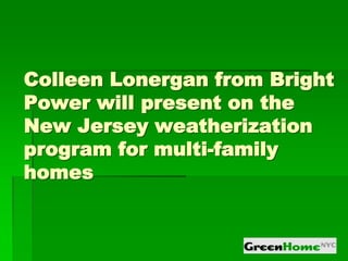 Colleen Lonergan from Bright
Power will present on the
New Jersey weatherization
program for multi-family
homes
 