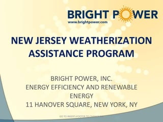 NEW JERSEY WEATHERIZATION
   ASSISTANCE PROGRAM

         BRIGHT POWER, INC.
  ENERGY EFFICIENCY AND RENEWABLE
               ENERGY
  11 HANOVER SQUARE, NEW YORK, NY
           GO TO INSERT>FOOTER TO CHANGE ME
 