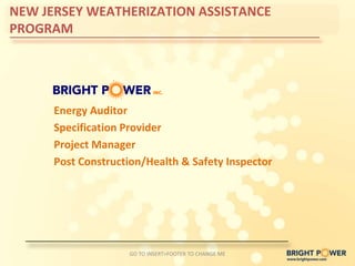 NEW JERSEY WEATHERIZATION ASSISTANCE
PROGRAM




      Energy Auditor
      Specification Provider
      Project Manager
      Post Construction/Health & Safety Inspector




                    GO TO INSERT>FOOTER TO CHANGE ME
 