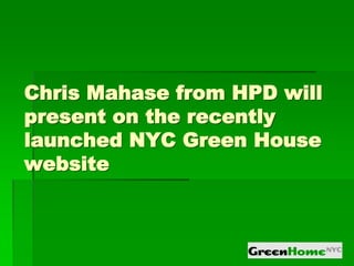 Chris Mahase from HPD will
present on the recently
launched NYC Green House
website
 