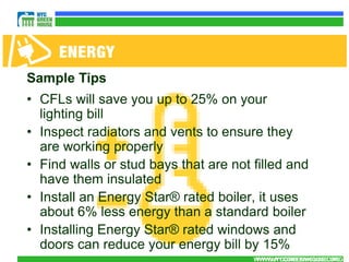 Sample Tips
• CFLs will save you up to 25% on your
  lighting bill
• Inspect radiators and vents to ensure they
  are working properly
• Find walls or stud bays that are not filled and
  have them insulated
• Install an Energy Star® rated boiler, it uses
  about 6% less energy than a standard boiler
• Installing Energy Star® rated windows and
  doors can reduce your energy bill by 15%
                                       WWW.NYCGREENHOUSE.ORG
                                        WWW.NYCGREENHOUSE.ORG
 