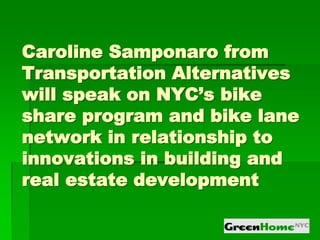 Caroline Samponaro from
Transportation Alternatives
will speak on NYC’s bike
share program and bike lane
network in relationship to
innovations in building and
real estate development
 