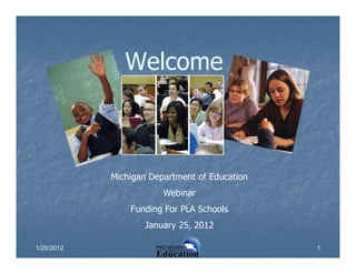Welcome



            Michigan Department of Education
                        Webinar
                Funding For PLA Schools
                   January 25, 2012

1/25/2012                                      1
 