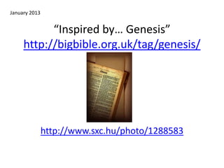 “Inspired by… Genesis”
http://bigbible.org.uk/tag/genesis/
http://www.sxc.hu/photo/1288583
January 2013
 