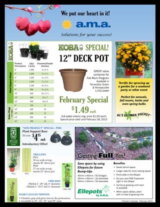 You don’t need luck,
                                              you need
                          Plant Support Rings                                                                             Time to start thinking
                           Mums • Hydrangeas • Poinsettias                                                                    about Poinsettias
                                                                                                                     Call us for your custom quotation,
                                                                                                                big or small! Be prepared... order early




                                                                               Poinsettias are beautiful
                                                                                   when you start with

                             Product        Qty/     Diameter/Depth
                            Description    Carton       (Inches)
                                4”         1,000         4x2⅜                  •	Fast, healthy rooting	   •	Fast transplants
                                                                               •	Drier growing conditions •	Reduced root
                                5”         1,000         5x3¼
    Plant Support Rings




                                                                               •	Less watering &          	shock
                                6”         1,200         6x3⅜                  	fertilization	
                                7”         1,250         7x3¾
                                8”         1,100         8x4¼                  Koba 8” AZ and 10” AZ                   at
                                                                                                                    Gre e!
                                9”          500          9x4⅝                  Available in black, green,           V alu
                                                                               white & terracotta
                               10”          500         10 x 5 ¼
                               12”          450          12 x 7                Azalea Pots
                                                                               •	 Heavy and durable
                               14”          400          14 x 9                •	 Side and bottom drainage
                                8”          325              8                 •	 Large volume
                                                                               •	 Premium pot
Stake Rings




                               10”          650              10
             (no legs)




                                                                                                                                      Inside
                               12”          650              12              Product       Product           Qty/         Qty/                    Depth
                                                                                                                                     Diameter
                                                                             Code          Description       Case         Bulk                   (Inches)
                               14”          650              14                                                                      (Inches)
                               16”          650              16              Azalea Pots
                                                                             093022-02     8” Azalea          206         6075          8          6¼
                                                                             093026-02     10” Azalea          36         2160          10         7½




                                                          10.00 Hanging Basket & Planter Injection Shuttle Tray
                                                      Product             Product                      Packaging                 Dimensions in Inches
                                                       Code              Description             Case       Full Pallet     Length      Width    Height
                                                     TIA10000     10.00 Hanging Basket Tray       25          1,900        19 1/4           10    2 1/2

                                                       •	 Designed to provide labour saving, efficient utility handling of Hanging Baskets & Planters
                                                       •	 Webbed bottom design makes this IST perfect for flood floors, capillary mats or Ebb &
                                                          Flow irrigation systems
                                                       •	 Compatible with automated handling and pot filling systems
                                                       •	 Complete air circulation around the pots prevents algae and promotes plant growth
                                                       •	 Compatible with a number of Myers Lawn & Garden Baskets & Planters
                                                                                                                           Printed in Canada - March 2013
 