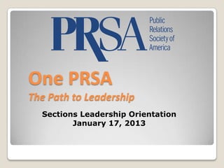 One PRSA
The Path to Leadership
  Sections Leadership Orientation
         January 17, 2013
 