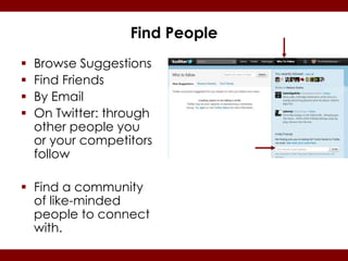 Find People
   Browse Suggestions
   Find Friends
   By Email
   On Twitter: through
    other people you
    or your competitors
    follow

 Find a community
  of like-minded
  people to connect
  with.
 