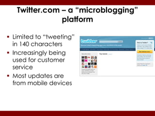 Twitter.com – a “microblogging”
               platform

 Limited to “tweeting”
  in 140 characters
 Increasingly being
  used for customer
  service
 Most updates are
  from mobile devices
 