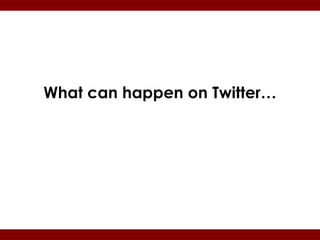 What can happen on Twitter…
 