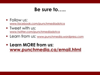 Be sure to…..

 Follow us:
  www.facebook.com/punchmediadotca
 Tweet with us:
  www.twitter.com/punchmediadotca
 Learn from us: www.punchmedia.wordpress.com

 Learn MORE from us:
  www.punchmedia.ca/email.html
 