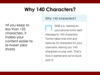 Why 140 Characters?


•If you keep to
less than 125
characters, it
makes your
content easier to
re-tweet (aka
share)
 
