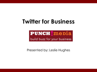 Twitter for Business



 Presented by: Leslie Hughes
 