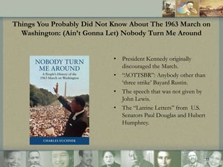 Things You Probably Did Not Know About The 1963 March on
Washington: (Ain’t Gonna Let) Nobody Turn Me Around
• President K...