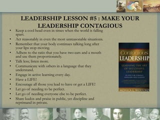•
•
•
•
•
•
•
•
•
•
•
•

LEADERSHIP LESSON #5 : MAKE YOUR
LEADERSHIP CONTAGIOUS

Keep a cool head even in times when the w...