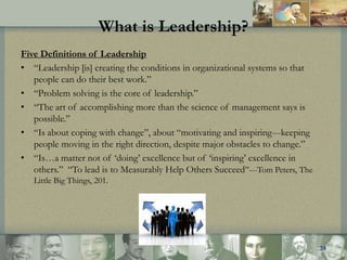 What is Leadership?
Five Definitions of Leadership
• “Leadership [is] creating the conditions in organizational systems so...