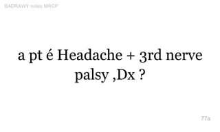 a pt é Headache + 3rd nerve
palsy ,Dx ?
77a
BADRAWY notes MRCP
 