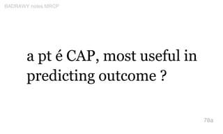 a pt é CAP, most useful in
predicting outcome ?
78a
BADRAWY notes MRCP
 