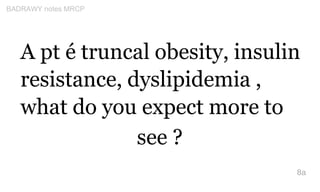 A pt é truncal obesity, insulin
resistance, dyslipidemia ,
what do you expect more to
see ?
8a
BADRAWY notes MRCP
 