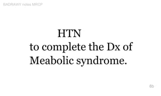 HTN
to complete the Dx of
Meabolic syndrome.
8b
BADRAWY notes MRCP
 