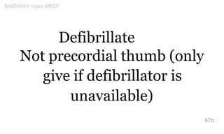 Defibrillate
Not precordial thumb (only
give if defibrillator is
unavailable)
87b
BADRAWY notes MRCP
 