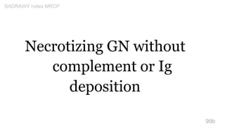 Necrotizing GN without
complement or Ig
deposition
99b
BADRAWY notes MRCP
 