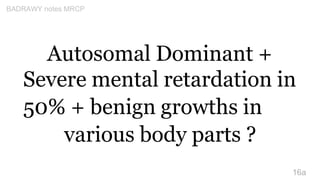 Autosomal Dominant +
Severe mental retardation in
50% + benign growths in
various body parts ?
16a
BADRAWY notes MRCP
 