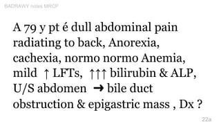 A 79 y pt é dull abdominal pain
radiating to back, Anorexia,
cachexia, normo normo Anemia,
mild ↑ LFTs, ↑↑↑ bilirubin & AL...