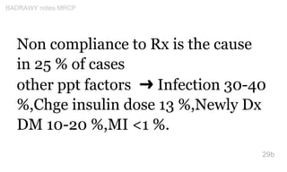 Non compliance to Rx is the cause
in 25 % of cases
other ppt factors ➜ Infection 30-40
%,Chge insulin dose 13 %,Newly Dx
D...