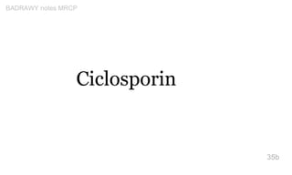 Ciclosporin
35b
BADRAWY notes MRCP
 