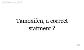 Tamoxifen, a correct
statment ?
38a
BADRAWY notes MRCP
 