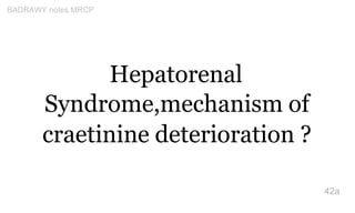 Hepatorenal
Syndrome,mechanism of
craetinine deterioration ?
42a
BADRAWY notes MRCP
 